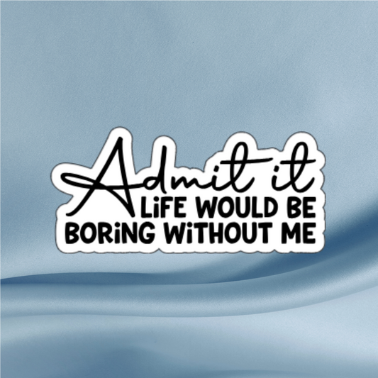Admit It – Life Would Be Boring Without Me - Funny Quote Sticker